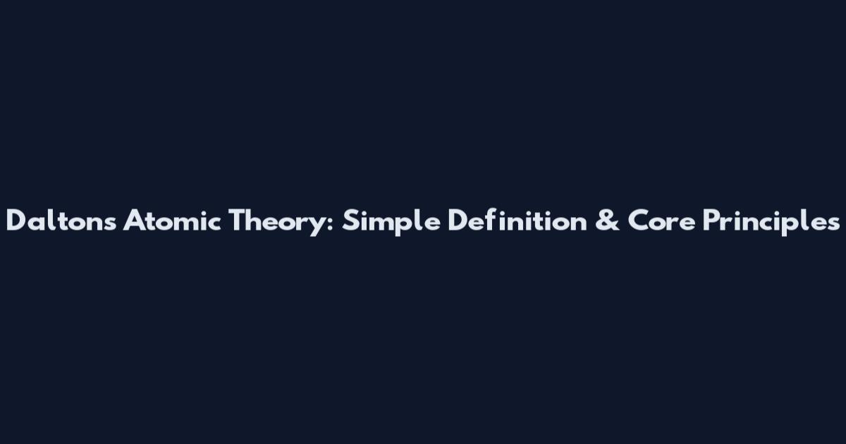 Dalton's Atomic Theory: Simple Definition & Core Principles