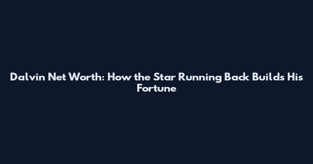 Dalvin Net Worth: How the Star Running Back Builds His Fortune