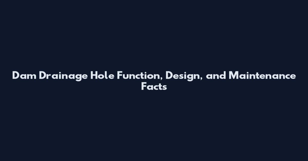 Dam Drainage Hole Function, Design, and Maintenance Facts