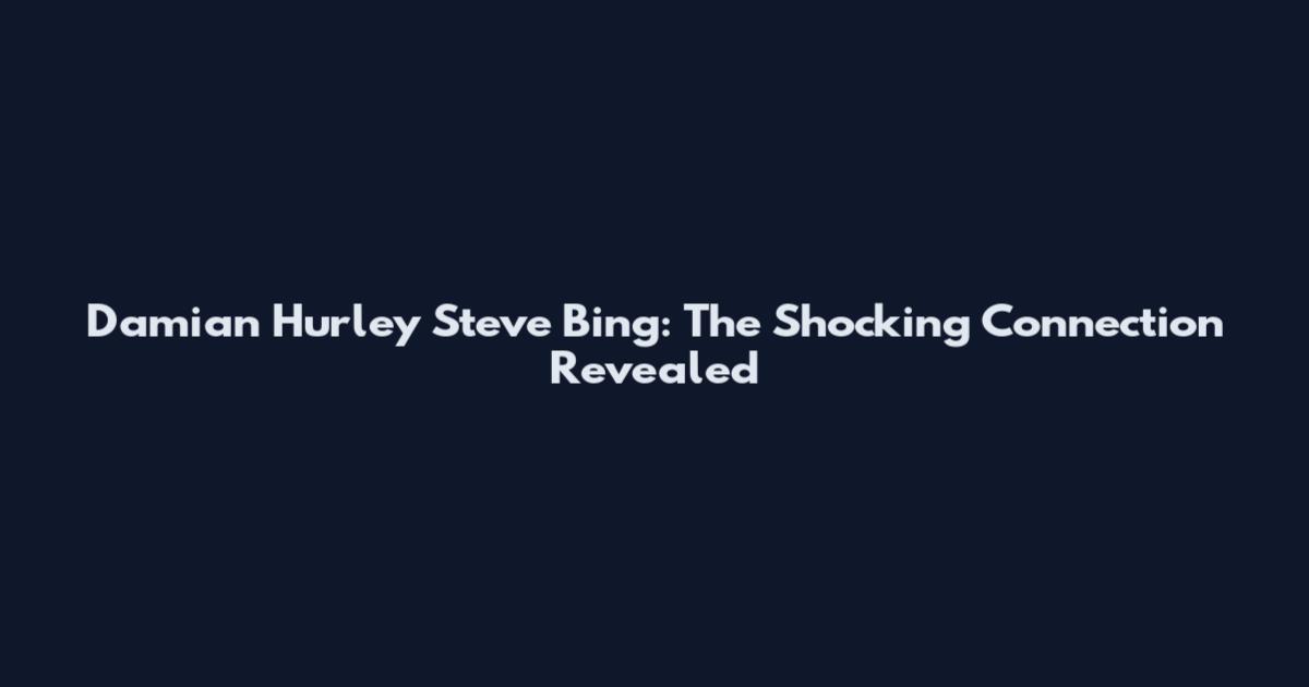 Damian Hurley Steve Bing: The Shocking Connection Revealed