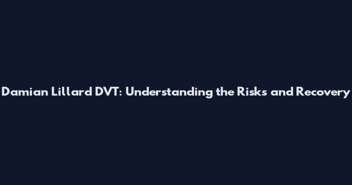 Damian Lillard DVT: Understanding the Risks and Recovery