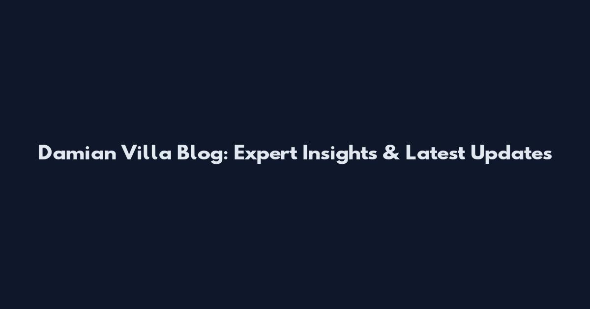 Damian Villa Blog: Expert Insights & Latest Updates