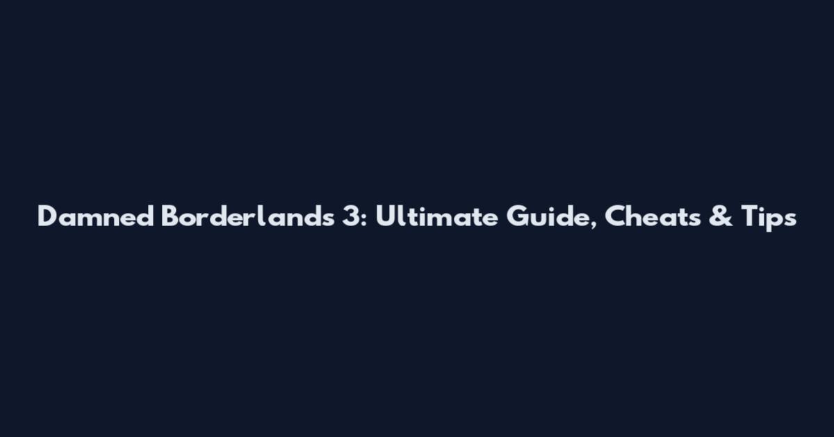 Damned Borderlands 3: Ultimate Guide, Cheats & Tips
