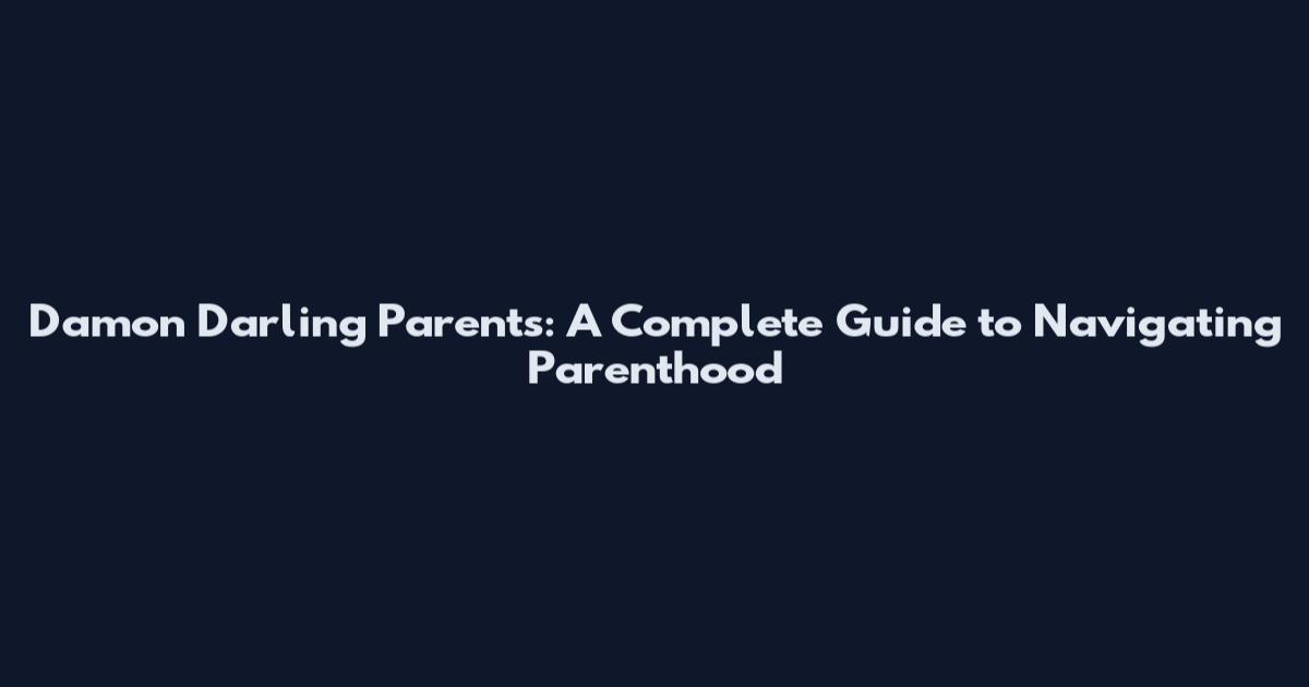 Damon Darling Parents: A Complete Guide to Navigating Parenthood