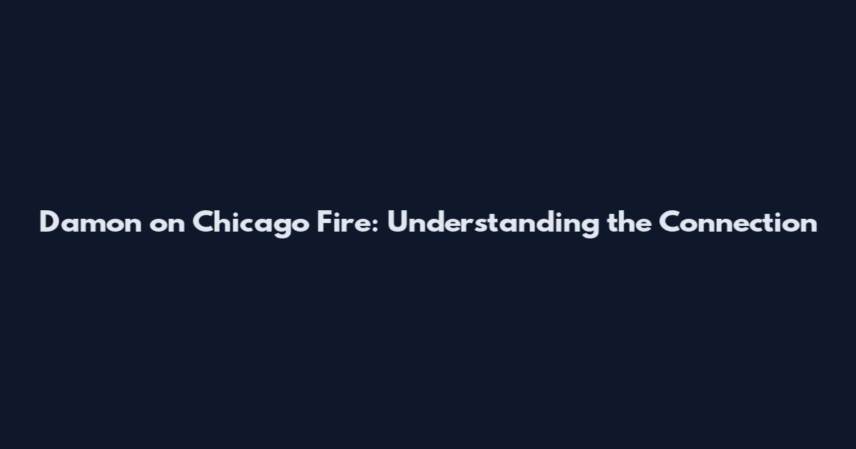Damon on Chicago Fire: Understanding the Connection