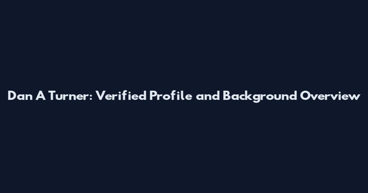 Dan A Turner: Verified Profile and Background Overview