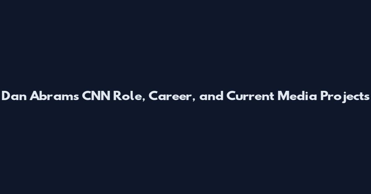Dan Abrams CNN Role, Career, and Current Media Projects