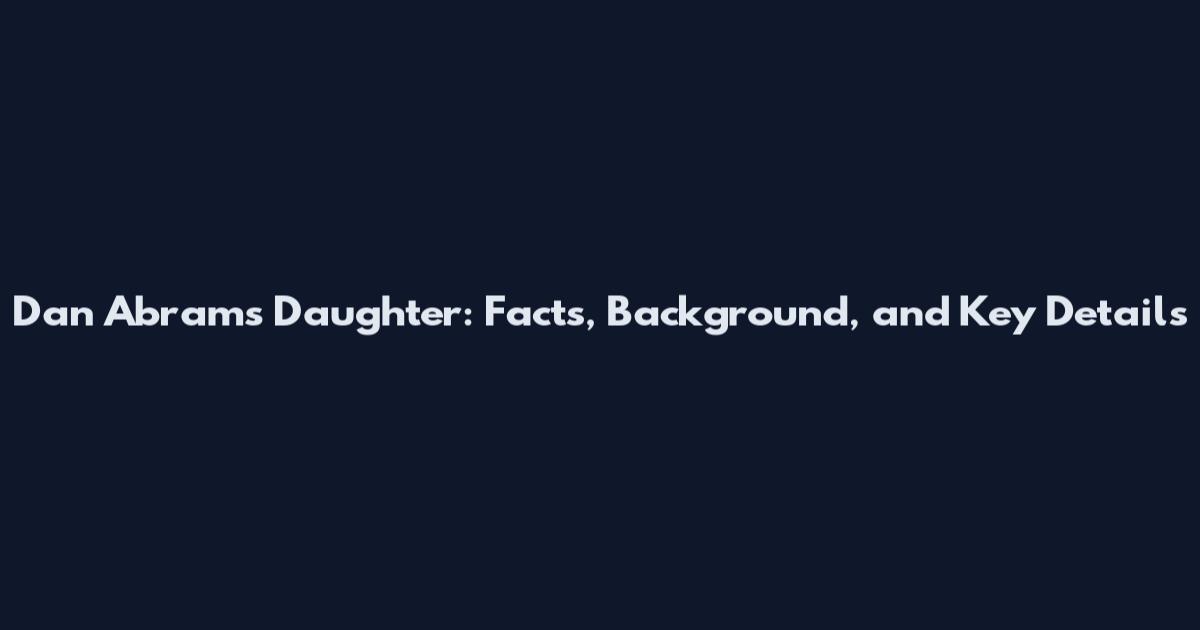 Dan Abrams Daughter: Facts, Background, and Key Details