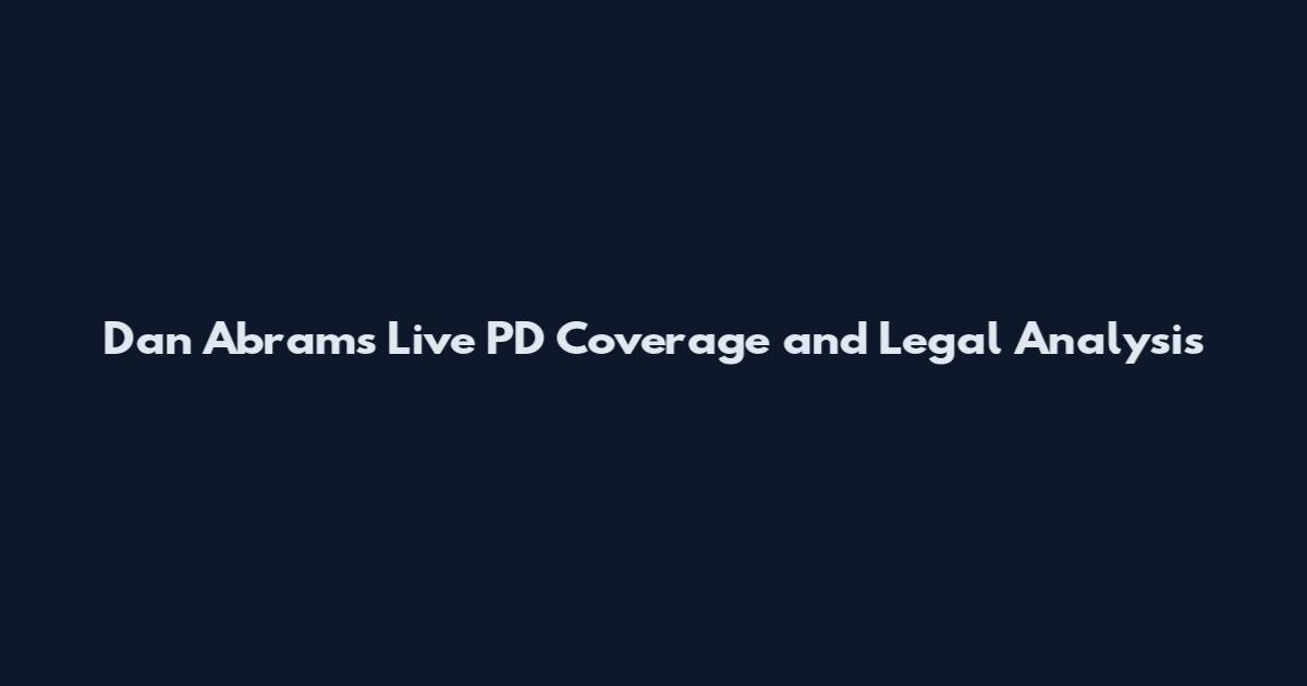 Dan Abrams Live PD Coverage and Legal Analysis