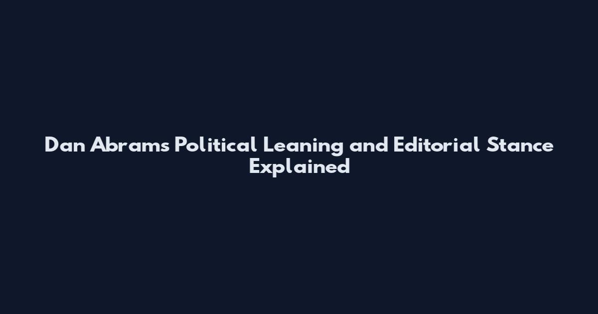 Dan Abrams Political Leaning and Editorial Stance Explained