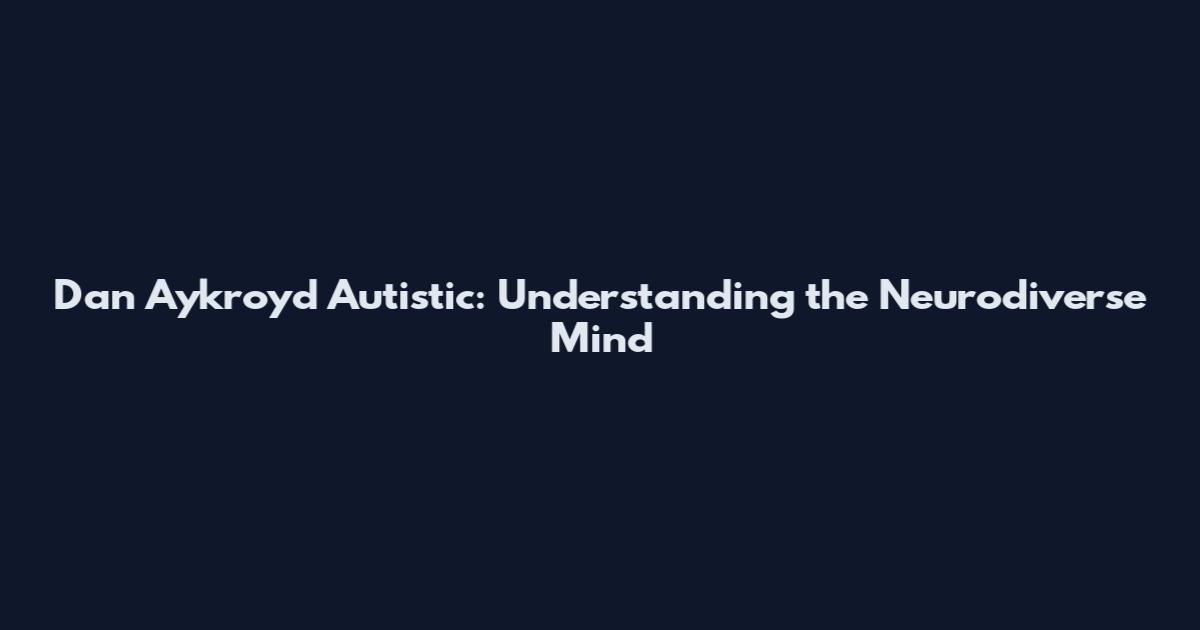 Dan Aykroyd Autistic: Understanding the Neurodiverse Mind