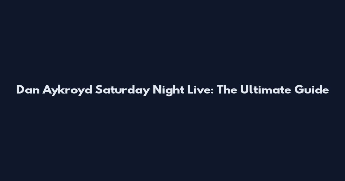 Dan Aykroyd Saturday Night Live: The Ultimate Guide