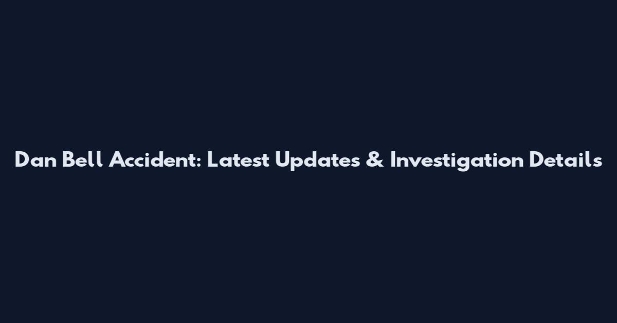 Dan Bell Accident: Latest Updates & Investigation Details