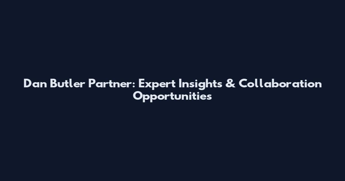 Dan Butler Partner: Expert Insights & Collaboration Opportunities
