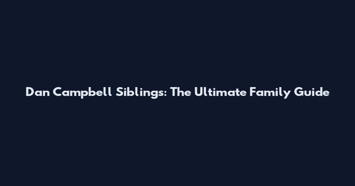 Dan Campbell Siblings: The Ultimate Family Guide