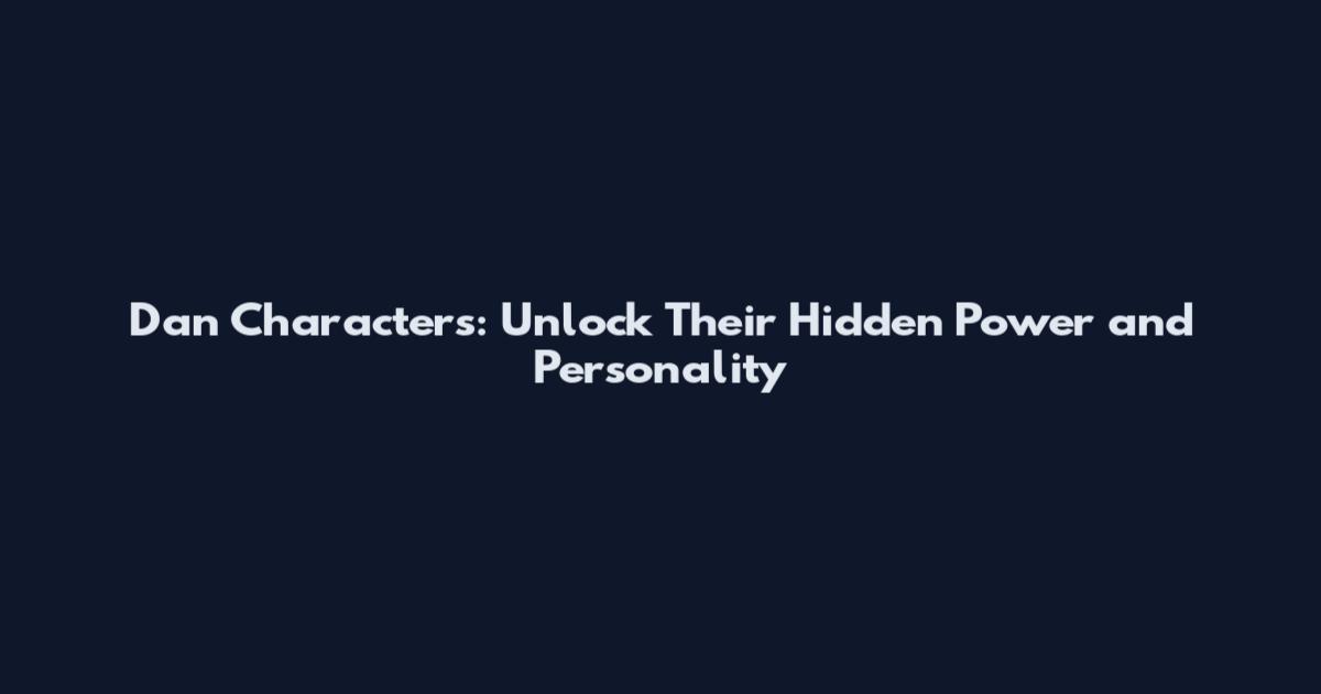 Dan Characters: Unlock Their Hidden Power and Personality