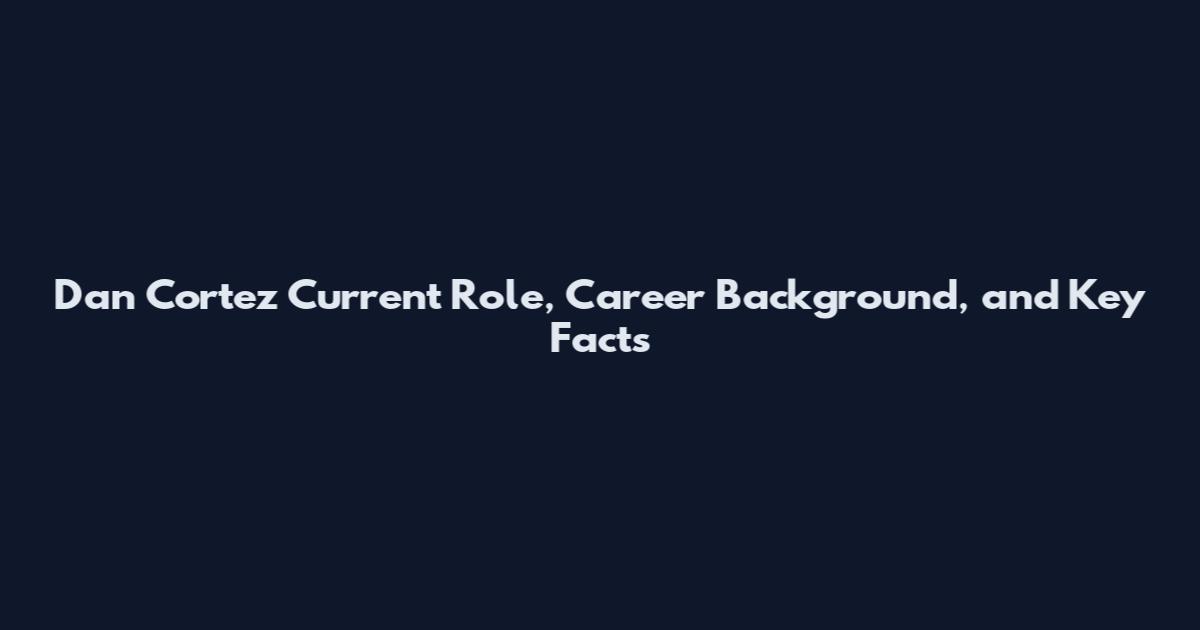 Dan Cortez Current Role, Career Background, and Key Facts