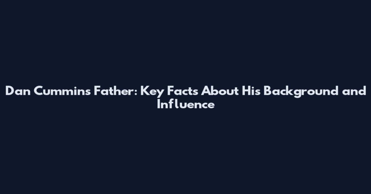 Dan Cummins Father: Key Facts About His Background and Influence