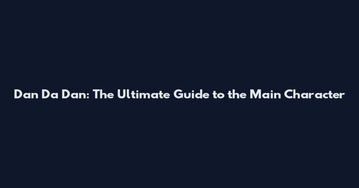 Dan Da Dan: The Ultimate Guide to the Main Character