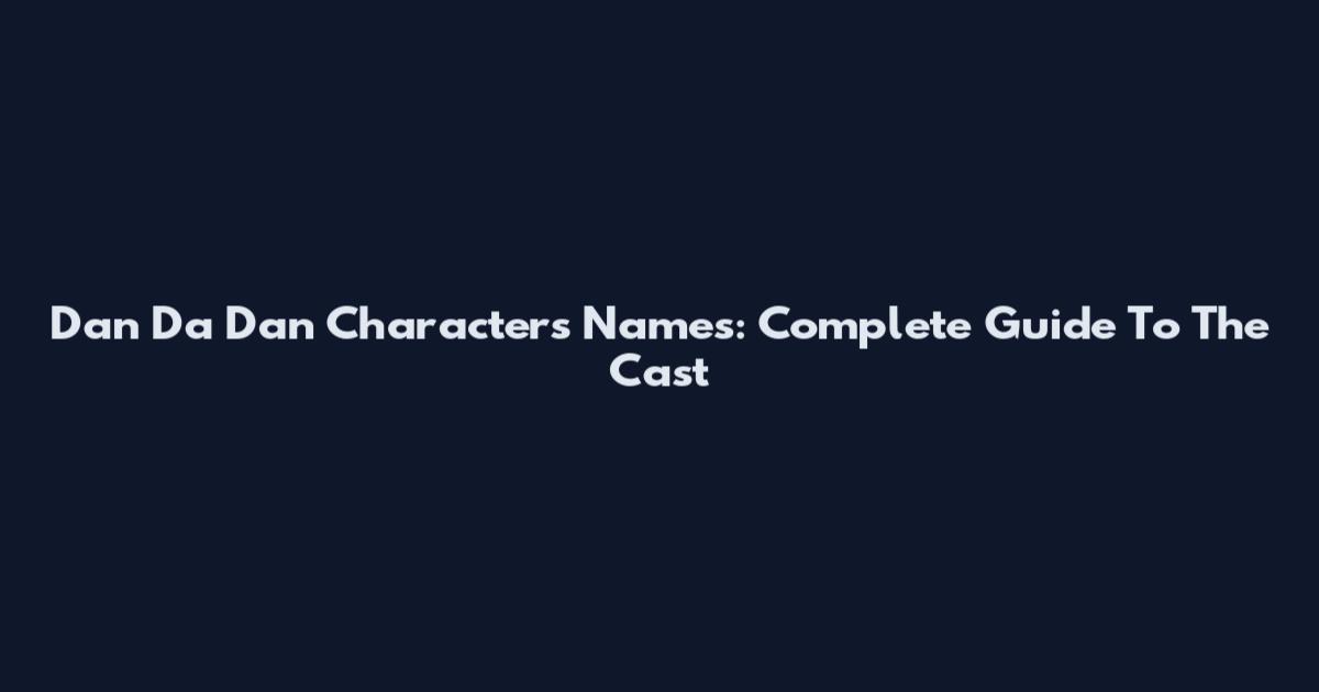 Dan Da Dan Characters Names: Complete Guide To The Cast