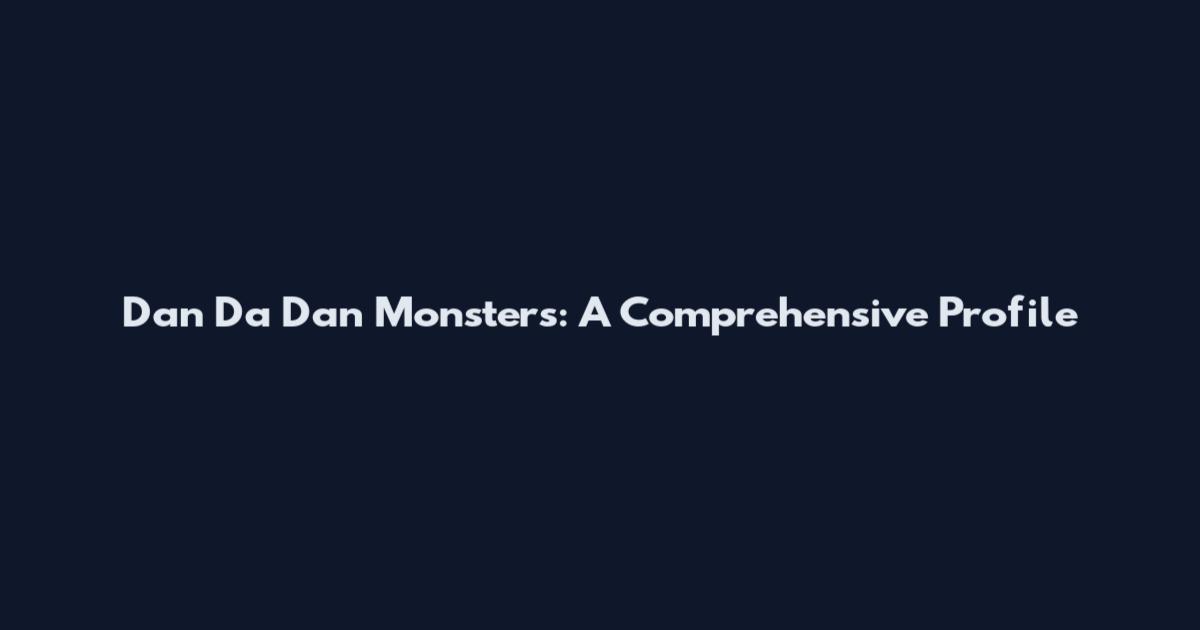 Dan Da Dan Monsters: A Comprehensive Profile