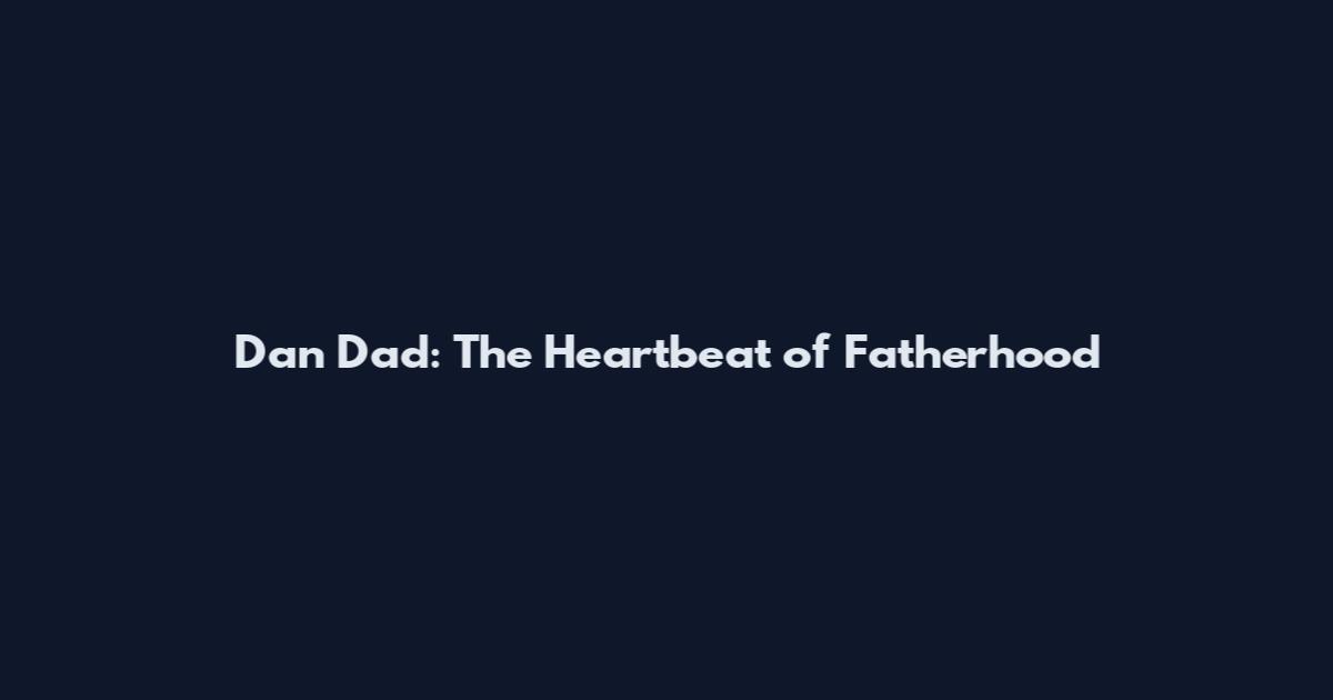 Dan Dad: The Heartbeat of Fatherhood