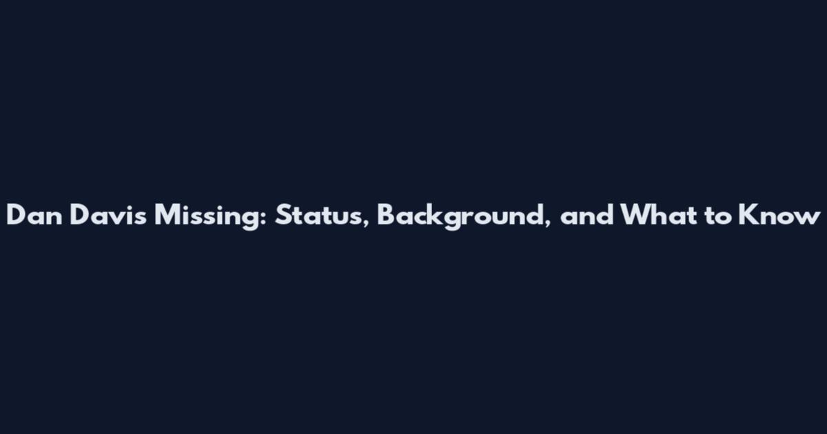 Dan Davis Missing: Status, Background, and What to Know