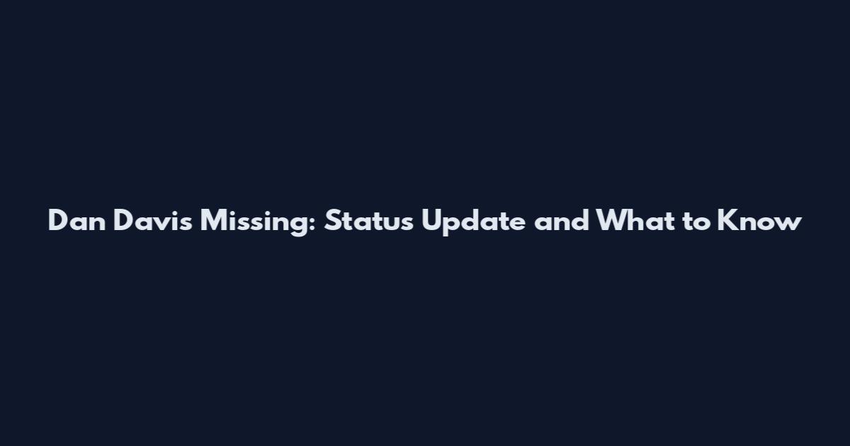 Dan Davis Missing: Status Update and What to Know