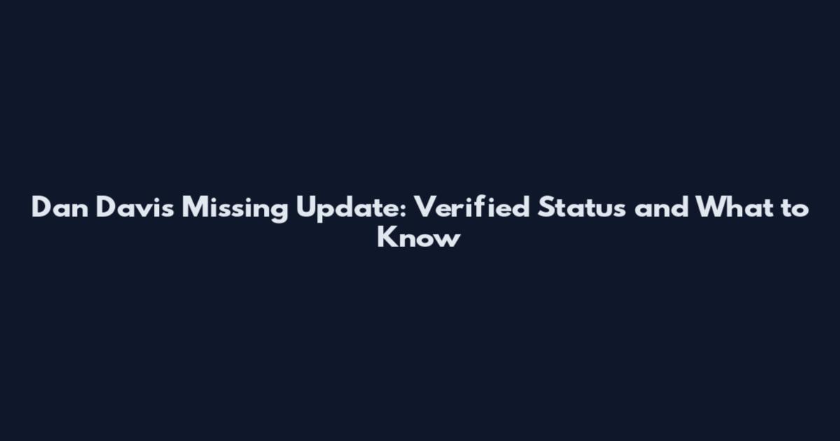 Dan Davis Missing Update: Verified Status and What to Know