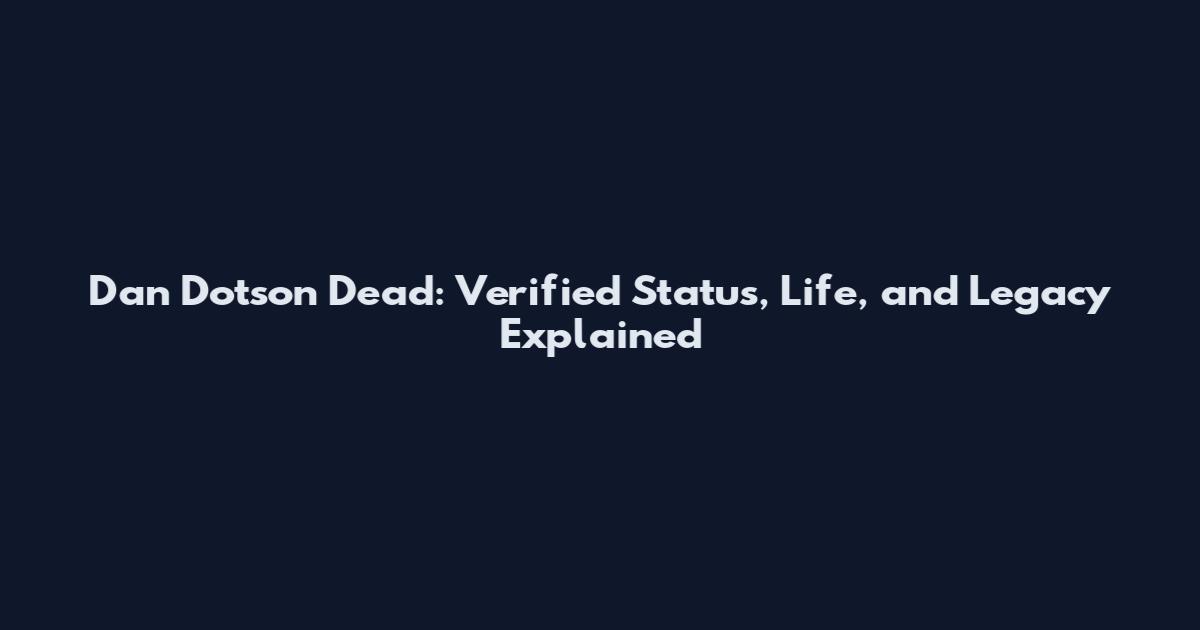 Dan Dotson Dead: Verified Status, Life, and Legacy Explained