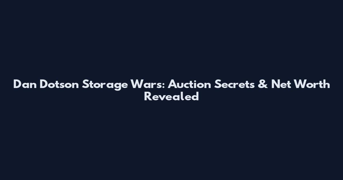 Dan Dotson Storage Wars: Auction Secrets & Net Worth Revealed