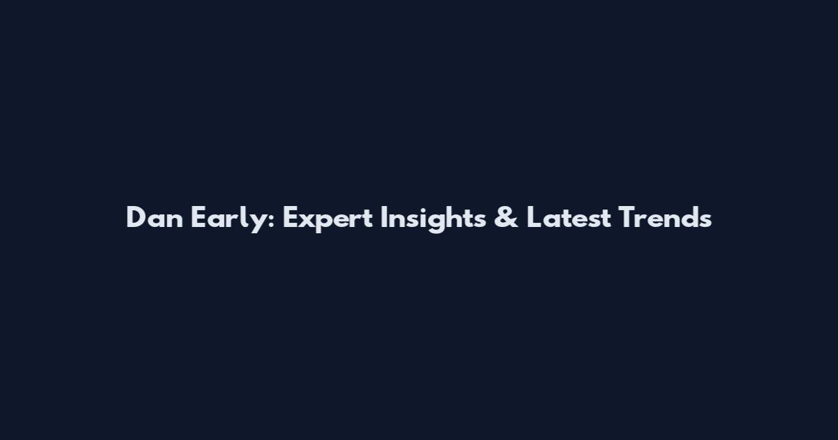 Dan Early: Expert Insights & Latest Trends
