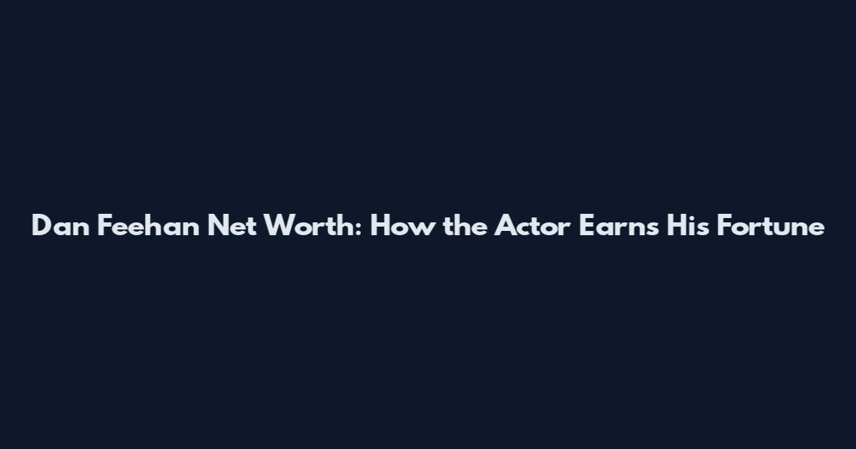Dan Feehan Net Worth: How the Actor Earns His Fortune