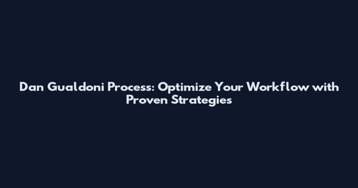 Dan Gualdoni Process: Optimize Your Workflow with Proven Strategies