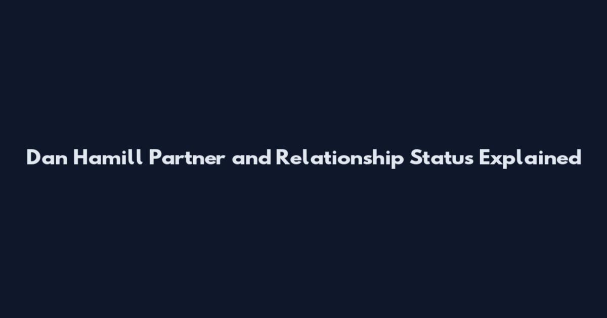 Dan Hamill Partner and Relationship Status Explained
