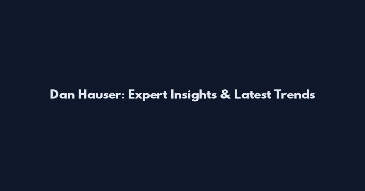 Dan Hauser: Expert Insights & Latest Trends