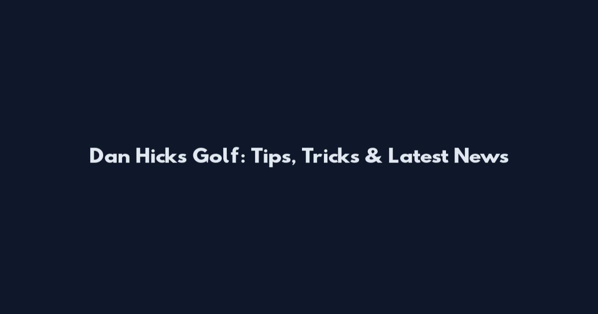 Dan Hicks Golf: Tips, Tricks & Latest News