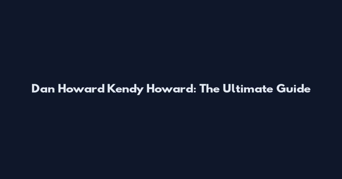Dan Howard Kendy Howard: The Ultimate Guide