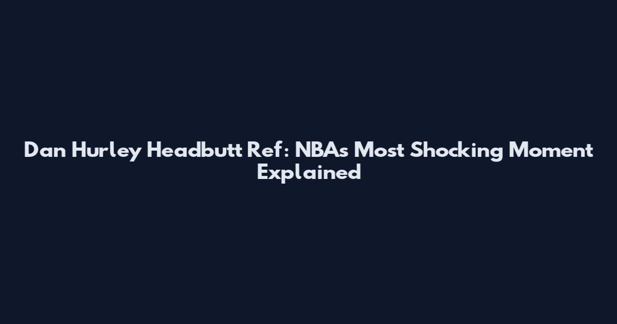 Dan Hurley Headbutt Ref: NBA's Most Shocking Moment Explained