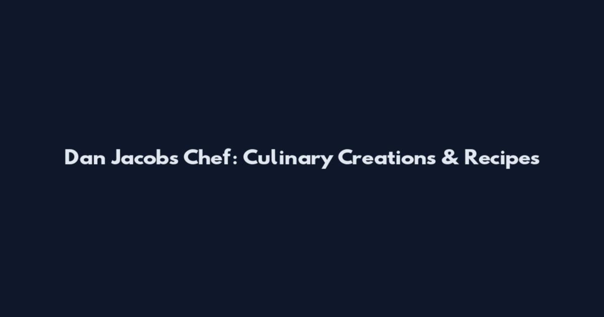 Dan Jacobs Chef: Culinary Creations & Recipes