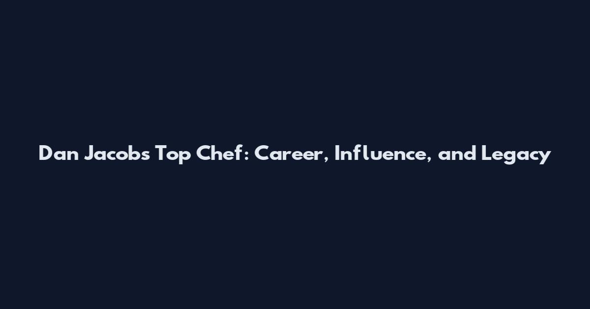 Dan Jacobs Top Chef: Career, Influence, and Legacy