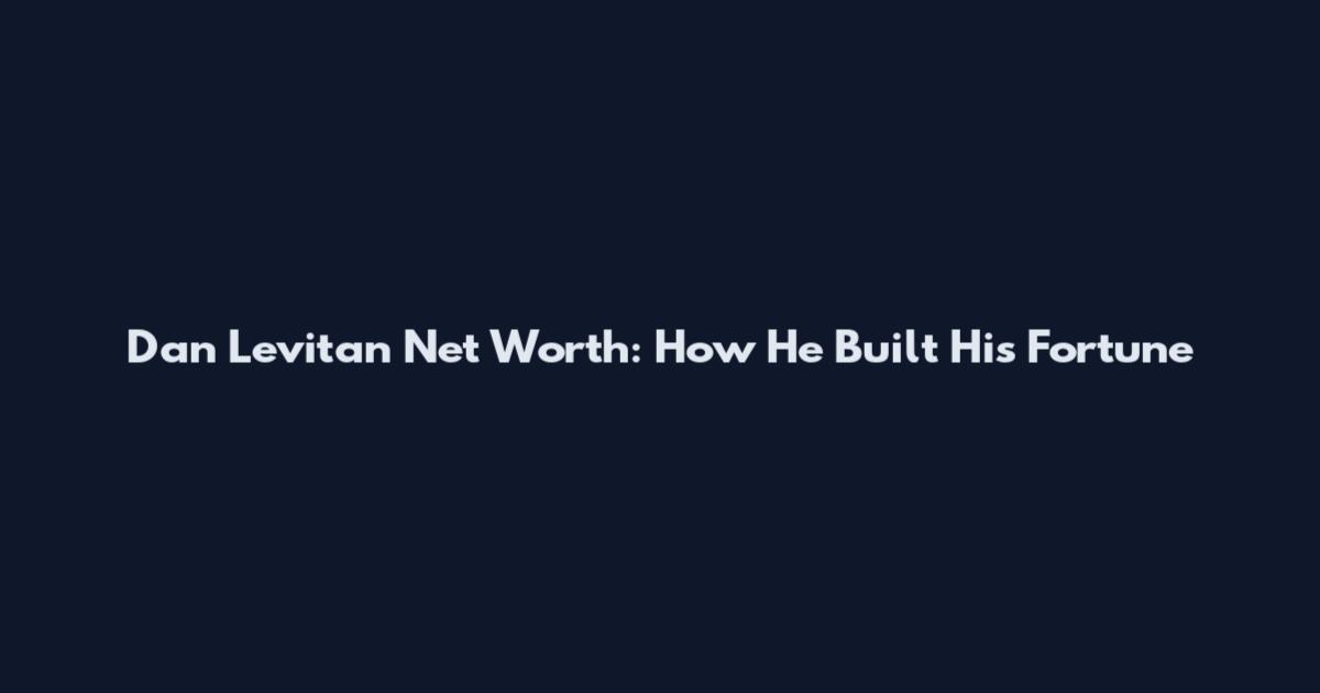 Dan Levitan Net Worth: How He Built His Fortune
