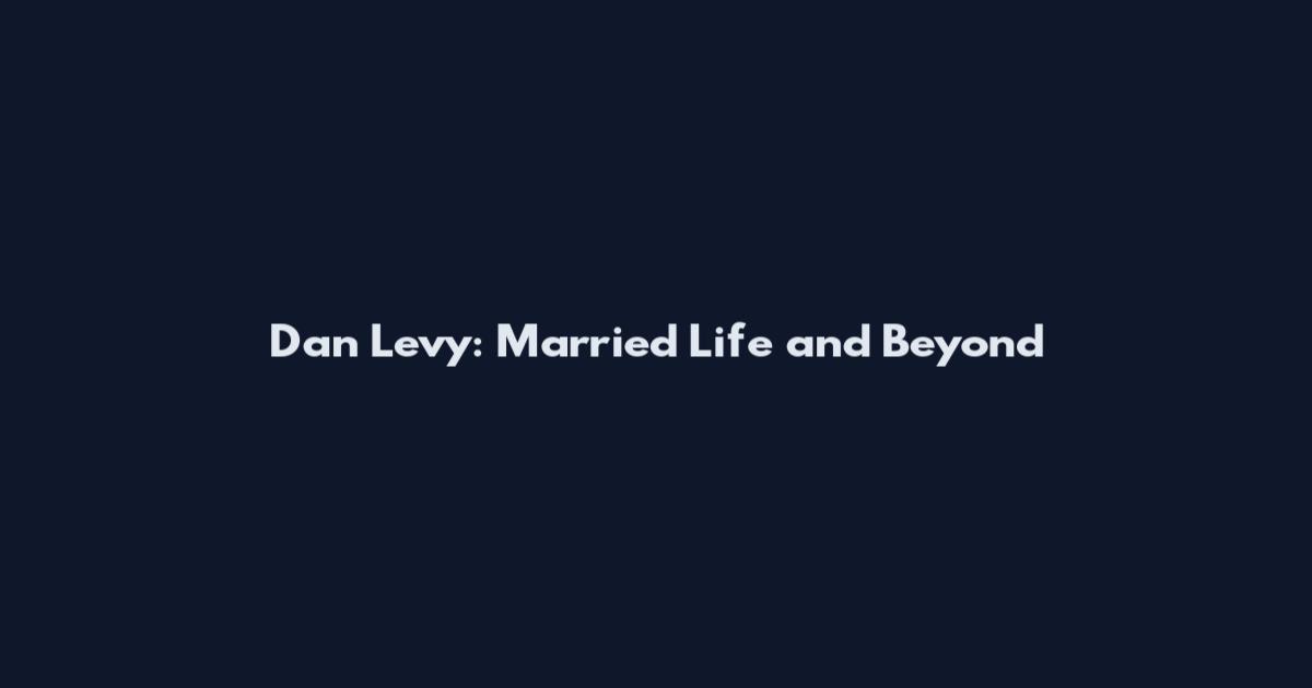 Dan Levy: Married Life and Beyond