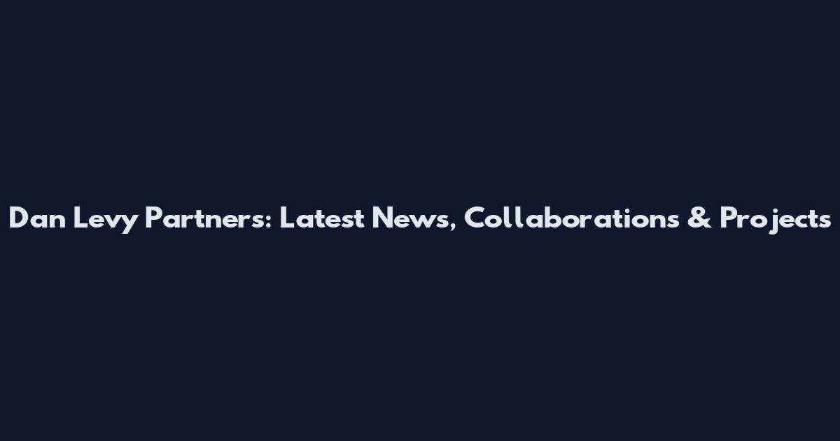 Dan Levy Partners: Latest News, Collaborations & Projects