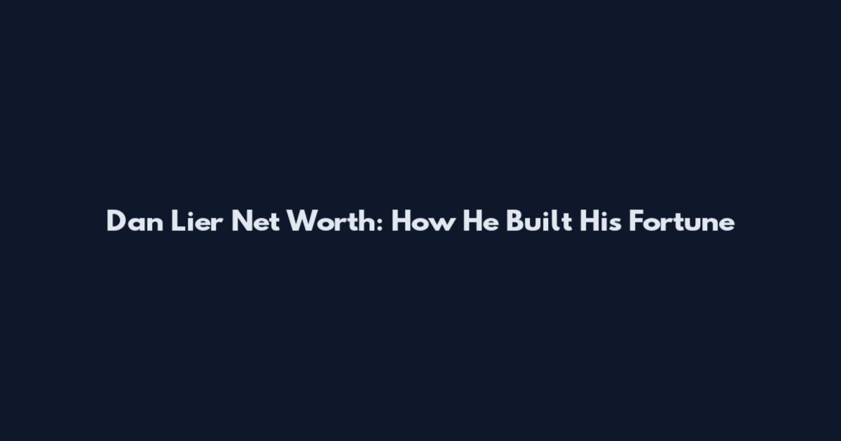 Dan Lier Net Worth: How He Built His Fortune