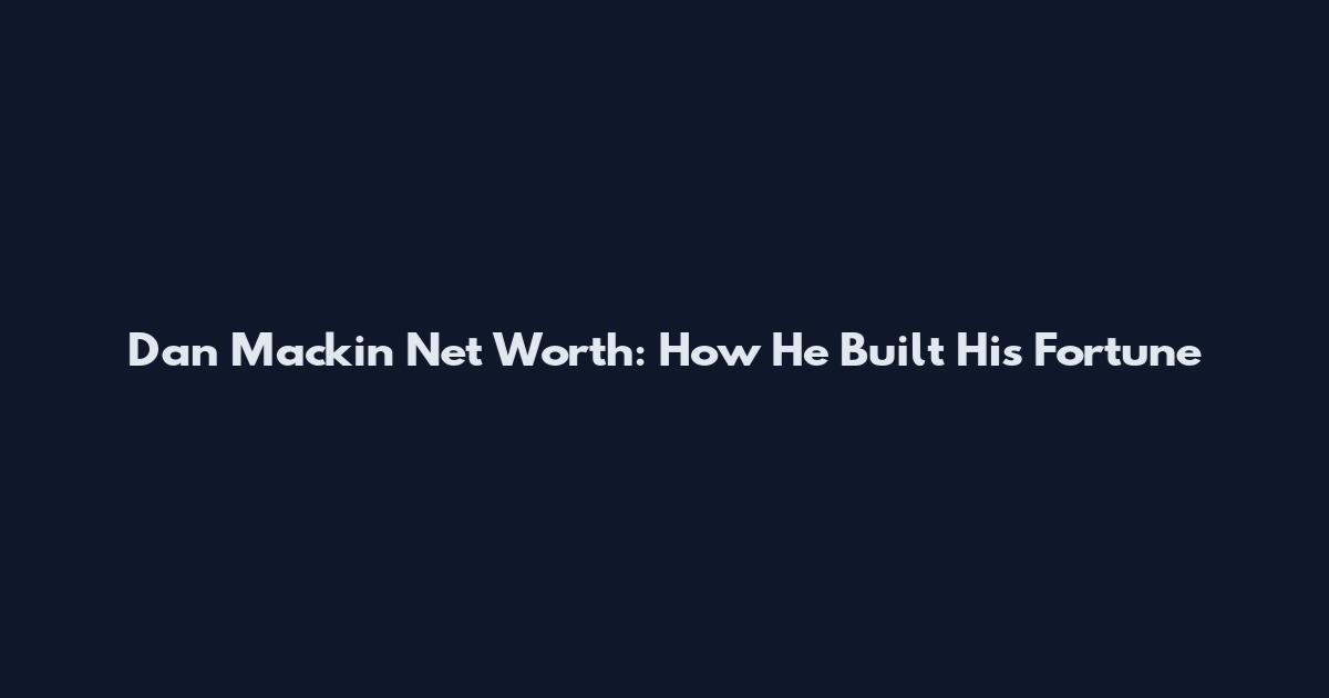 Dan Mackin Net Worth: How He Built His Fortune