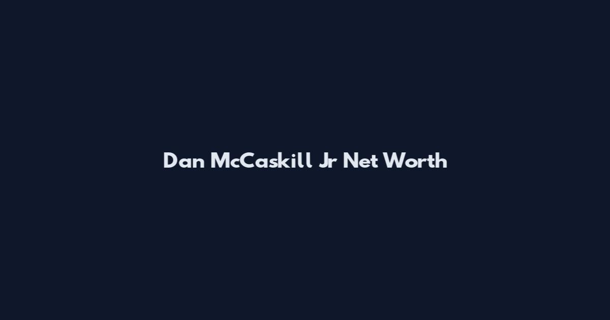 Dan McCaskill Jr Net Worth