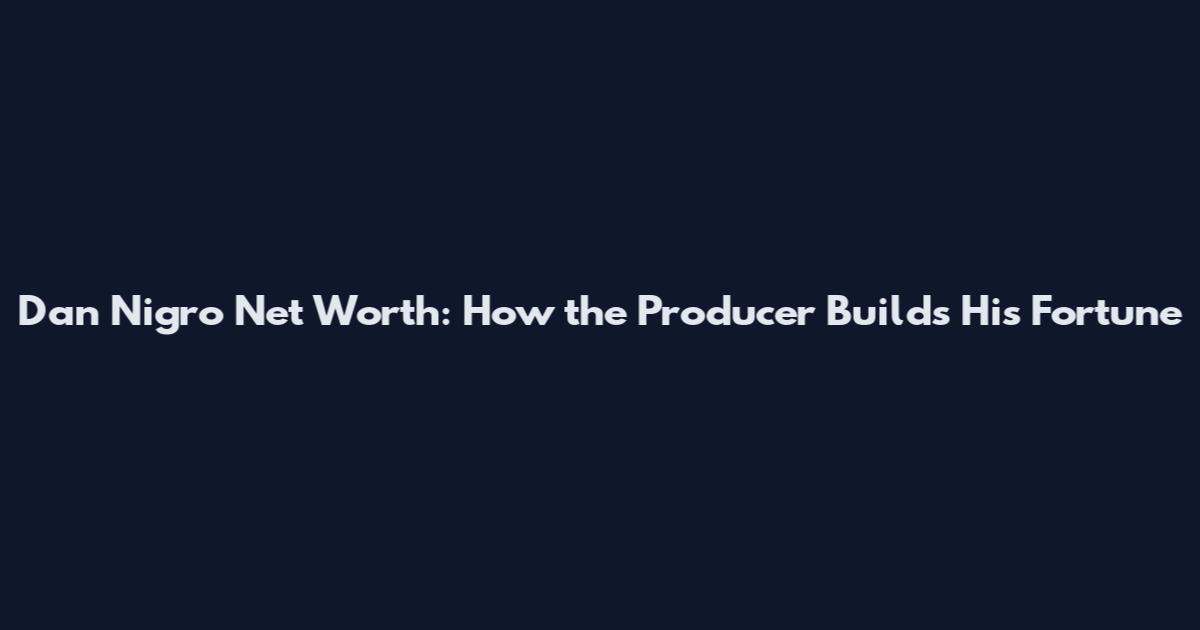 Dan Nigro Net Worth: How the Producer Builds His Fortune