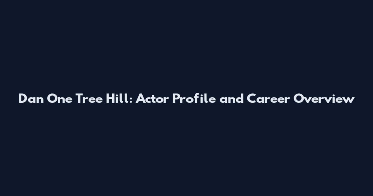 Dan One Tree Hill: Actor Profile and Career Overview