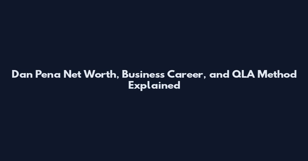 Dan Pena Net Worth, Business Career, and QLA Method Explained